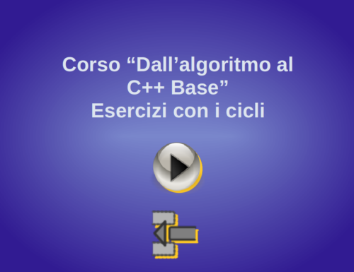 Corso Dall’Algoritmo al C++ Base – Lezione Pratica n.3 – Le strutture cicliche in C++